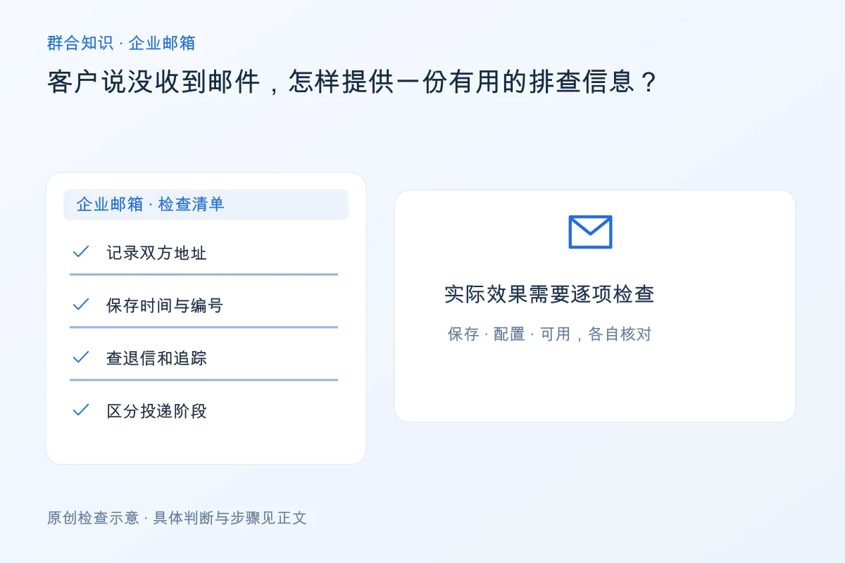 处理客户说没收到邮件,怎样提供一份有用的排查信息的检查要点:记录双方地址、保存时间与编号、查退信和追踪、区分投递阶段